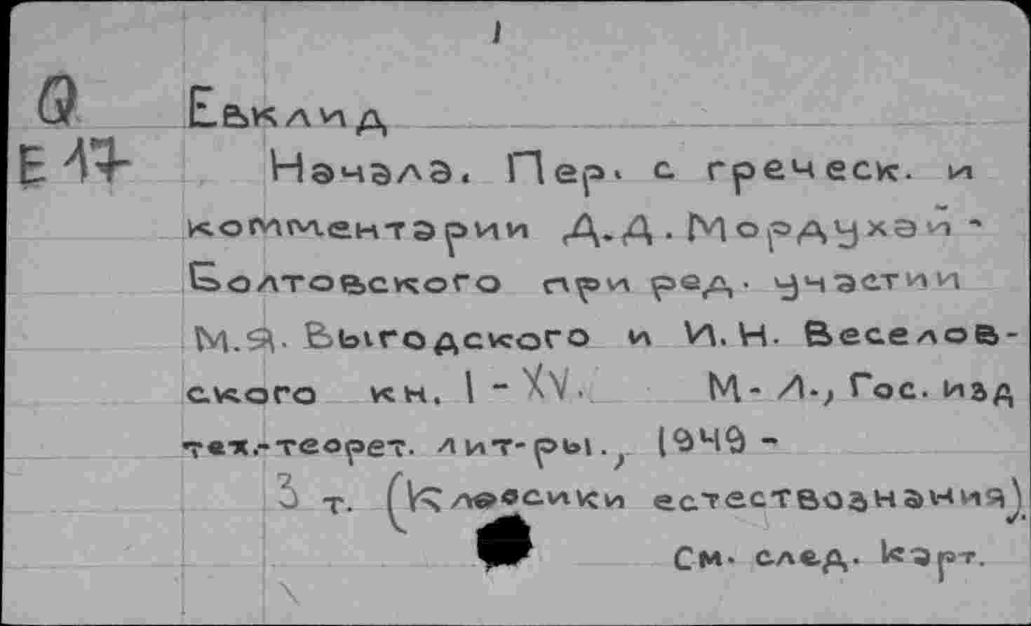 ﻿Начала« Пер* с. греческ. и комментарии ,Д. Д . М ° р А У хэ ' Жолтовского сл^э'а ре/\ • участии Ь/|.£\. Выгодского *л И. И- Веселовского кн. I “	ЬЛ- Л>, Гос. над
т«"х.-теорет. лит-р«»1.? |9Ч$-
т. ле«с.и^ц естествозна^чя^ См* след. к'Э|от.